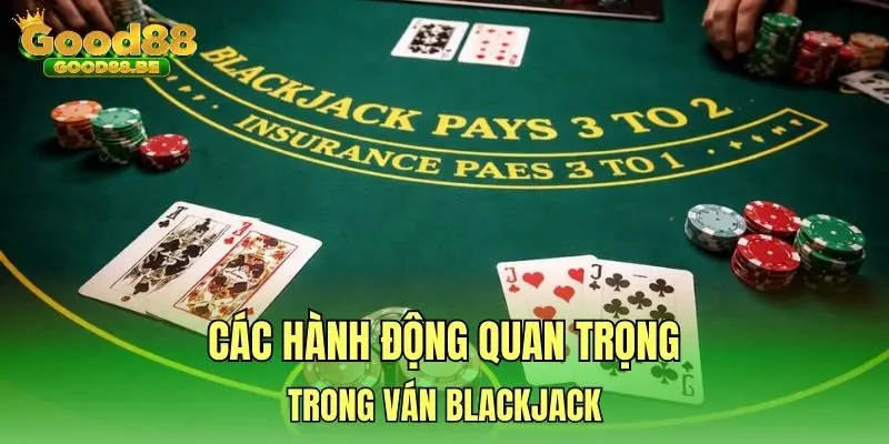 Các hành động quan trọng trong ván Blackjack