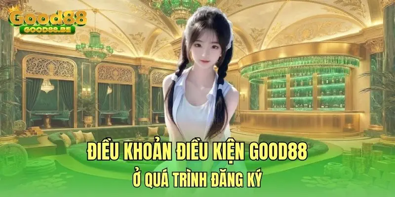 Điều khoản điều kiện Good88 ở quá trình đăng ký