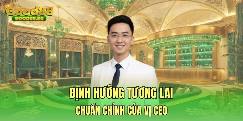 Định hướng tương lai chuẩn chỉnh của vị CEO
