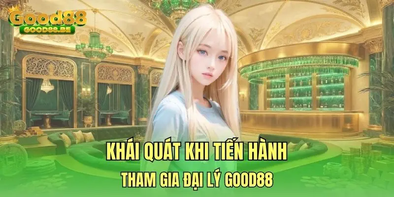 Khái quát khi tiến hành tham gia đại lý Good88