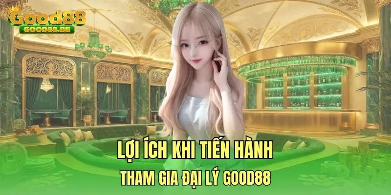 Lợi ích khi tiến hành tham gia đại lý Good88