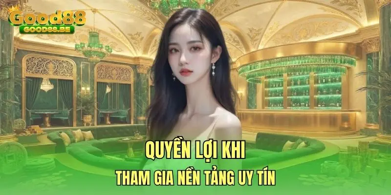 Quyền lợi khi tham gia nền tảng uy tín