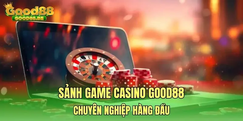 Sảnh game casino GOOD88 chuyên nghiệp hàng đầu