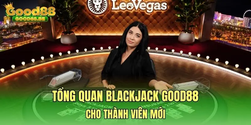Tổng quan Blackjack GOOD88 cho thành viên mới