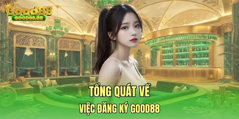 Tổng quát về việc đăng ký Good88