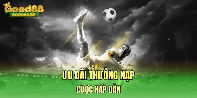Ưu đãi thưởng nạp cược hấp dẫn