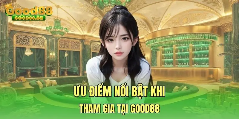 Ưu điểm nổi bật khi tham gia tại Good88